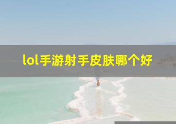 lol手游射手皮肤哪个好