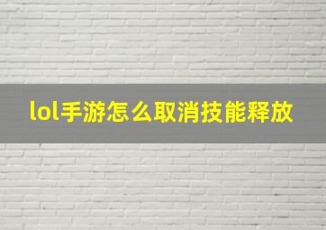 lol手游怎么取消技能释放