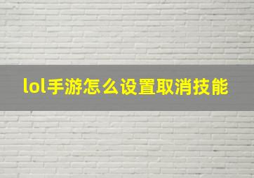 lol手游怎么设置取消技能