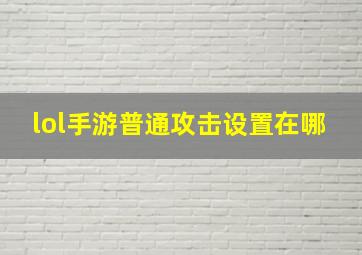 lol手游普通攻击设置在哪