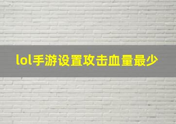 lol手游设置攻击血量最少