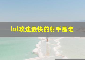 lol攻速最快的射手是谁