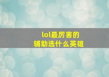 lol最厉害的辅助选什么英雄