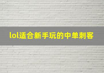 lol适合新手玩的中单刺客