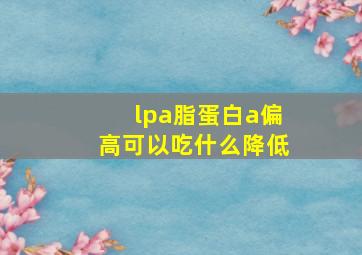 lpa脂蛋白a偏高可以吃什么降低