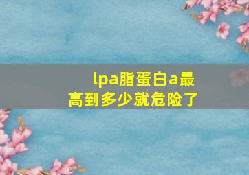 lpa脂蛋白a最高到多少就危险了