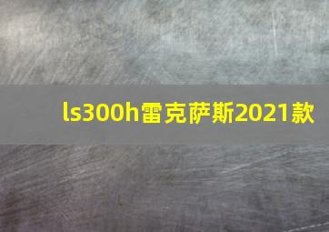 ls300h雷克萨斯2021款