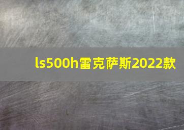 ls500h雷克萨斯2022款