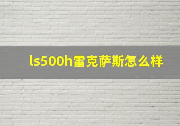 ls500h雷克萨斯怎么样