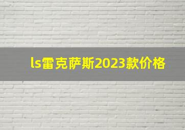 ls雷克萨斯2023款价格