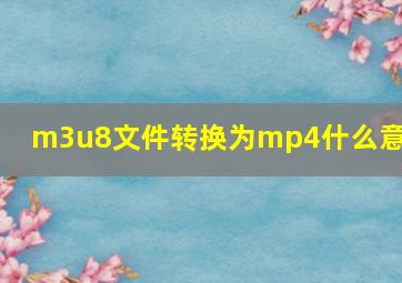 m3u8文件转换为mp4什么意思