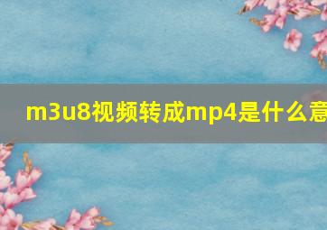 m3u8视频转成mp4是什么意思