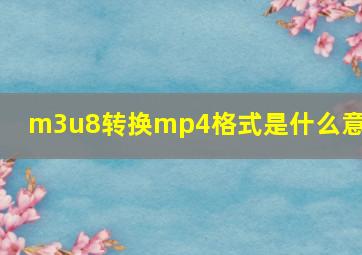 m3u8转换mp4格式是什么意思