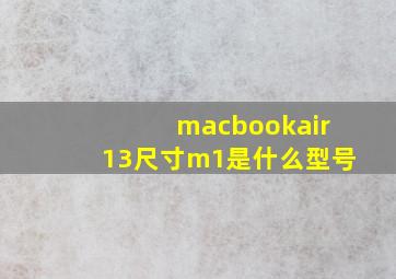 macbookair13尺寸m1是什么型号