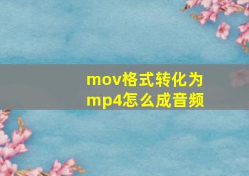 mov格式转化为mp4怎么成音频