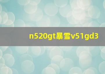 n520gt暴雪v51gd3