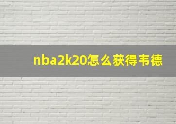 nba2k20怎么获得韦德