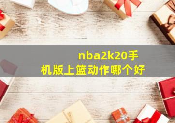 nba2k20手机版上篮动作哪个好