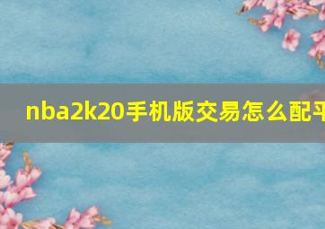 nba2k20手机版交易怎么配平