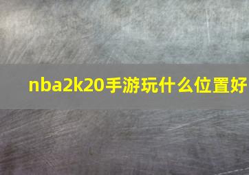 nba2k20手游玩什么位置好