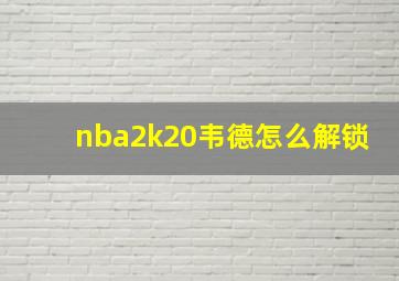 nba2k20韦德怎么解锁