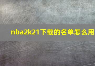 nba2k21下载的名单怎么用