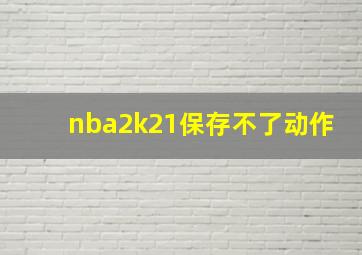 nba2k21保存不了动作