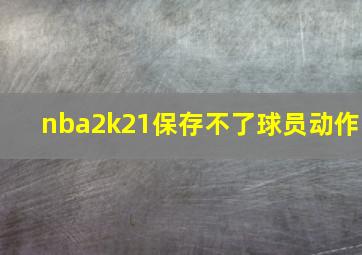 nba2k21保存不了球员动作