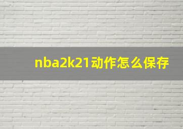 nba2k21动作怎么保存