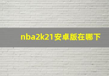 nba2k21安卓版在哪下