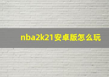 nba2k21安卓版怎么玩