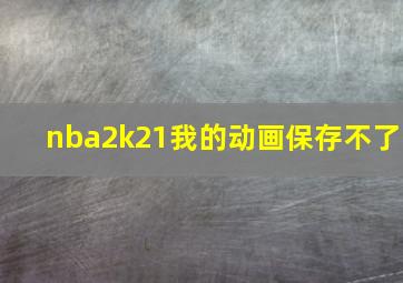 nba2k21我的动画保存不了