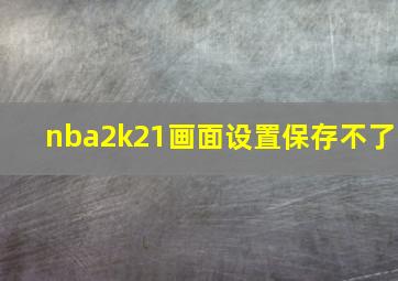 nba2k21画面设置保存不了