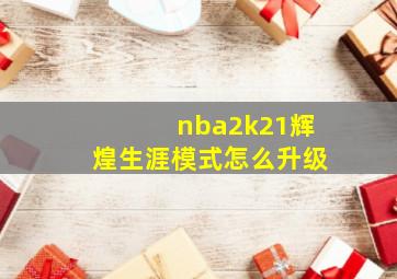 nba2k21辉煌生涯模式怎么升级