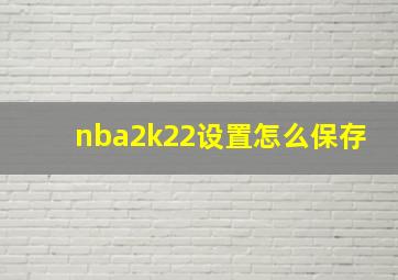 nba2k22设置怎么保存