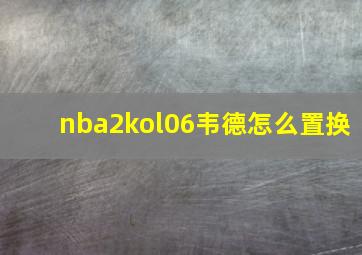 nba2kol06韦德怎么置换