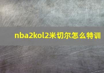 nba2kol2米切尔怎么特训