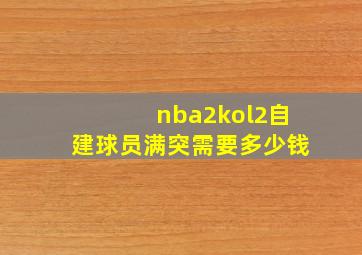 nba2kol2自建球员满突需要多少钱