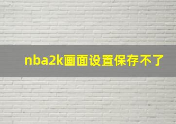 nba2k画面设置保存不了