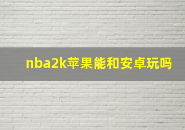 nba2k苹果能和安卓玩吗