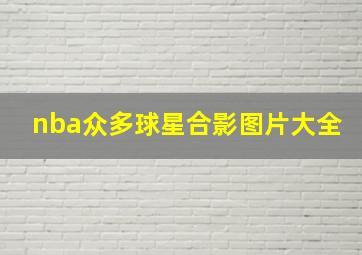 nba众多球星合影图片大全