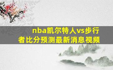 nba凯尔特人vs步行者比分预测最新消息视频