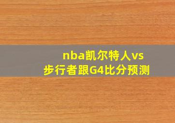 nba凯尔特人vs步行者跟G4比分预测