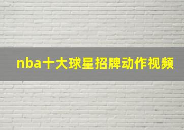 nba十大球星招牌动作视频