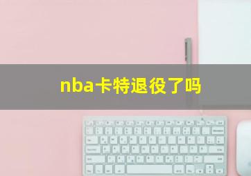 nba卡特退役了吗