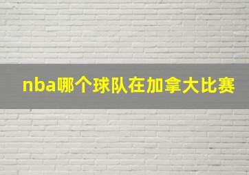 nba哪个球队在加拿大比赛