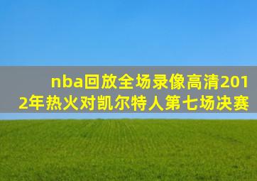 nba回放全场录像高清2012年热火对凯尔特人第七场决赛