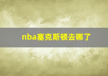 nba塞克斯顿去哪了