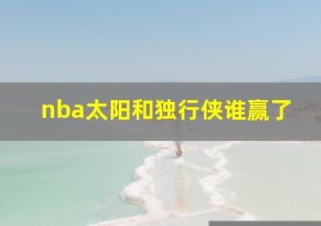 nba太阳和独行侠谁赢了