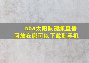 nba太阳队视频直播回放在哪可以下载到手机